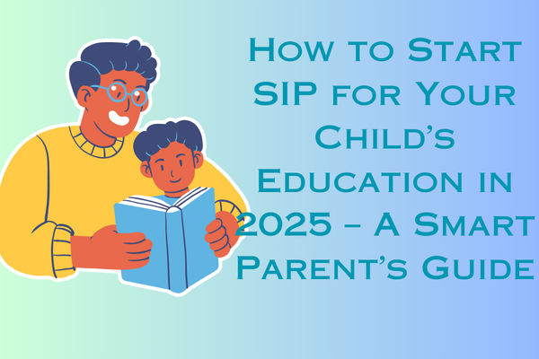 How to Start SIP for Your Child’s Education in 2025 – A Smart Parent’s Guide