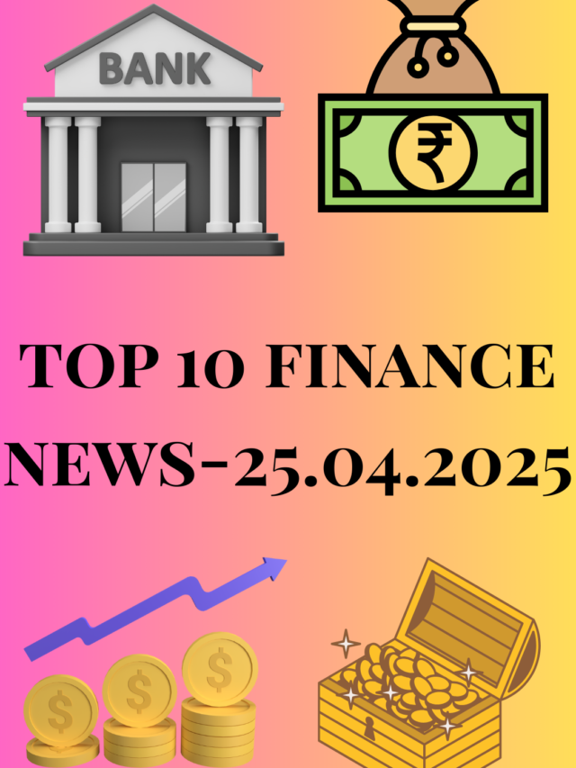 Top 10 Finance News : 25.04.2025